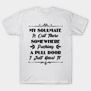 My Soulmate Is Somewhere Out There Pushing A Pull Door Funny Sarcastic Quote T-Shirt